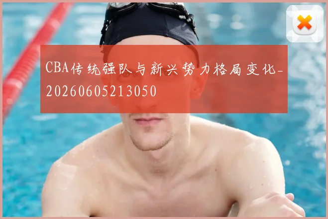 CBA传统强队与新兴势力格局变化_20260605213050