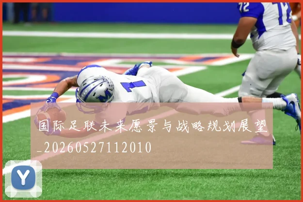 国际足联未来愿景与战略规划展望_20260527112010
