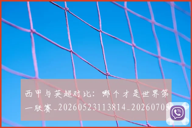 西甲与英超对比:哪个才是世界第一联赛_20260523113814_20260703181835