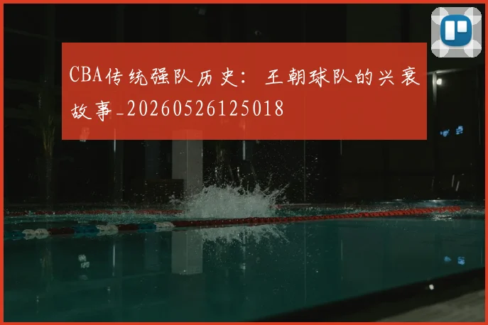 CBA传统强队历史：王朝球队的兴衰故事_20260526125018