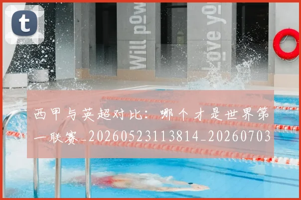 西甲与英超对比:哪个才是世界第一联赛_20260523113814_20260703181835